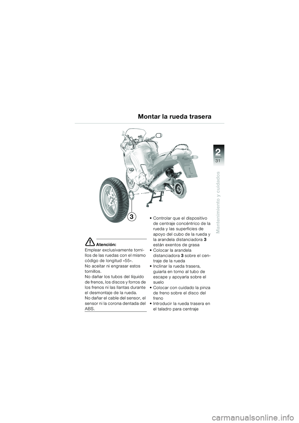 BMW MOTORRAD K 1200 RS 2004  Manual de instrucciones (in Spanish) 31
Mantenimiento y cuidados
2
e Atención:
Emplear exclusivamente torni-
llos de las ruedas con el mismo 
código de longitud «55». 
No aceitar ni engrasar estos 
tornillos.
No dañar los tubos del 