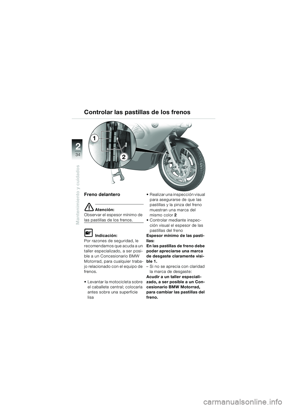 BMW MOTORRAD K 1200 RS 2004  Manual de instrucciones (in Spanish) 34
Mantenimiento y cuidados
2
Freno delantero
e Atención:
Observar el espesor mínimo de 
las pastillas de los frenos.
L Indicación:
Por razones de seguridad, le 
recomendamos que acuda a un 
taller