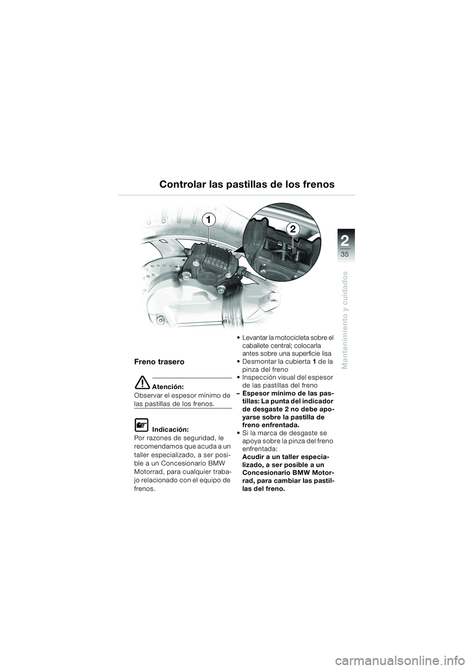 BMW MOTORRAD K 1200 RS 2004  Manual de instrucciones (in Spanish) 35
Mantenimiento y cuidados
2
Freno trasero
e Atención:
Observar el espesor mínimo de 
las pastillas de los frenos.
L Indicación:
Por razones de seguridad, le 
recomendamos que acuda a un 
taller e