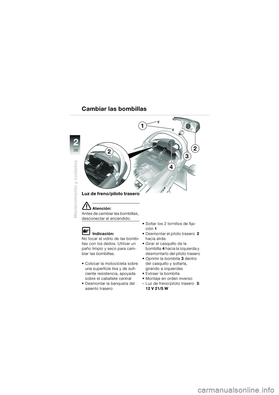 BMW MOTORRAD K 1200 RS 2004  Manual de instrucciones (in Spanish) 38
Mantenimiento y cuidados
2
Luz de freno/piloto trasero
e Atención:
Antes de cambiar las bombillas, 
desconectar el encendido.
L Indicación:
No tocar el vidrio de las bombi-
llas con los dedos. Ut