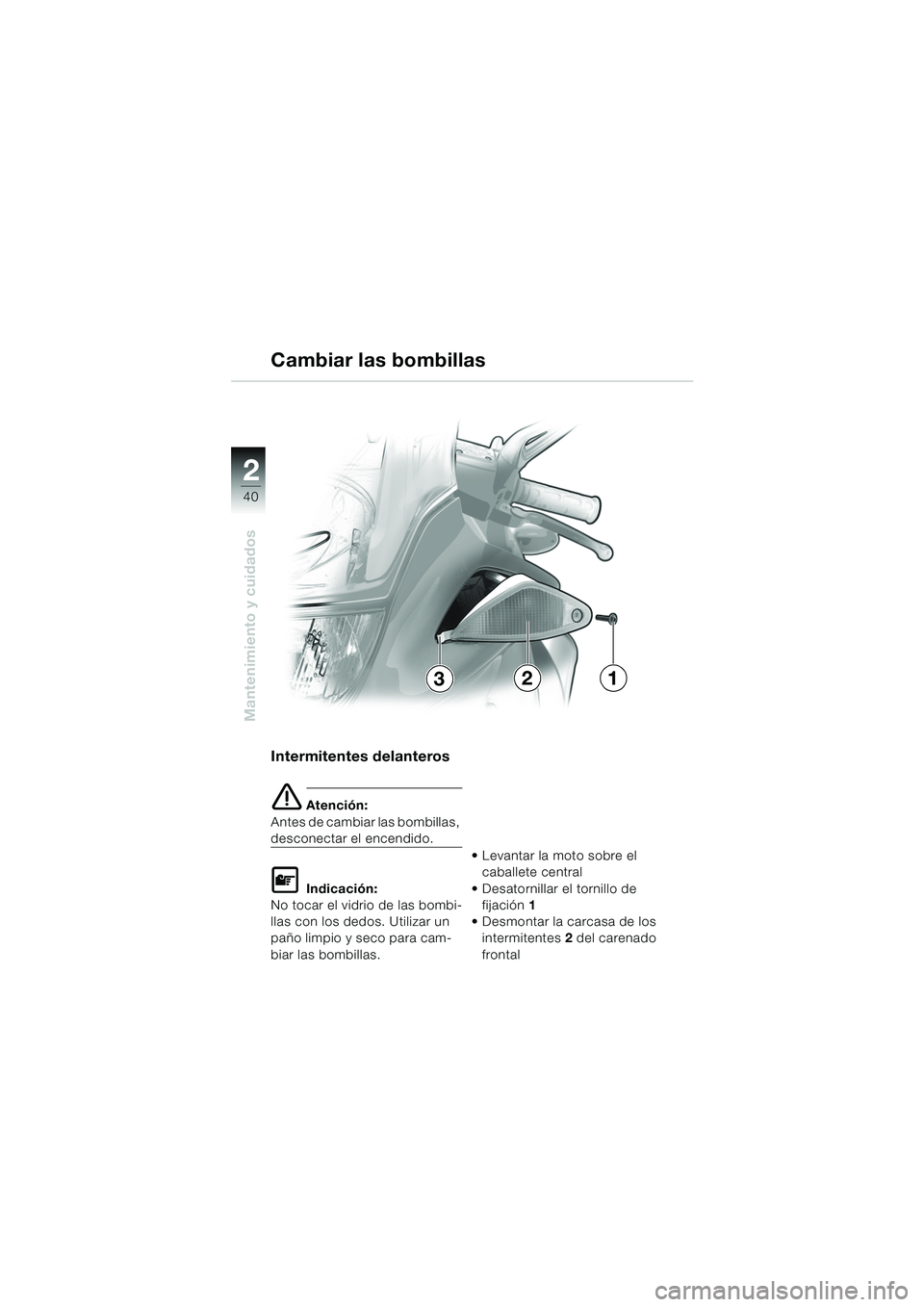 BMW MOTORRAD K 1200 RS 2004  Manual de instrucciones (in Spanish) 40
Mantenimiento y cuidados
2
Intermitentes delanteros 
e Atención:
Antes de cambiar las bombillas, 
desconectar el encendido.
L Indicación:
No tocar el vidrio de las bombi-
llas con los dedos. Util