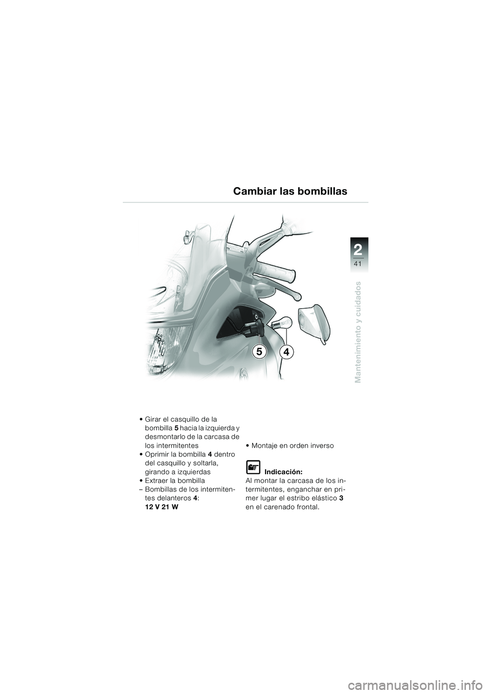 BMW MOTORRAD K 1200 RS 2004  Manual de instrucciones (in Spanish) 41
Mantenimiento y cuidados
2
 Girar el casquillo de la bombilla 5 hacia la izquierda y 
desmontarlo de la carcasa de 
los intermitentes
 Oprimir la bombilla  4 dentro 
del casquillo y soltarla, 
gi