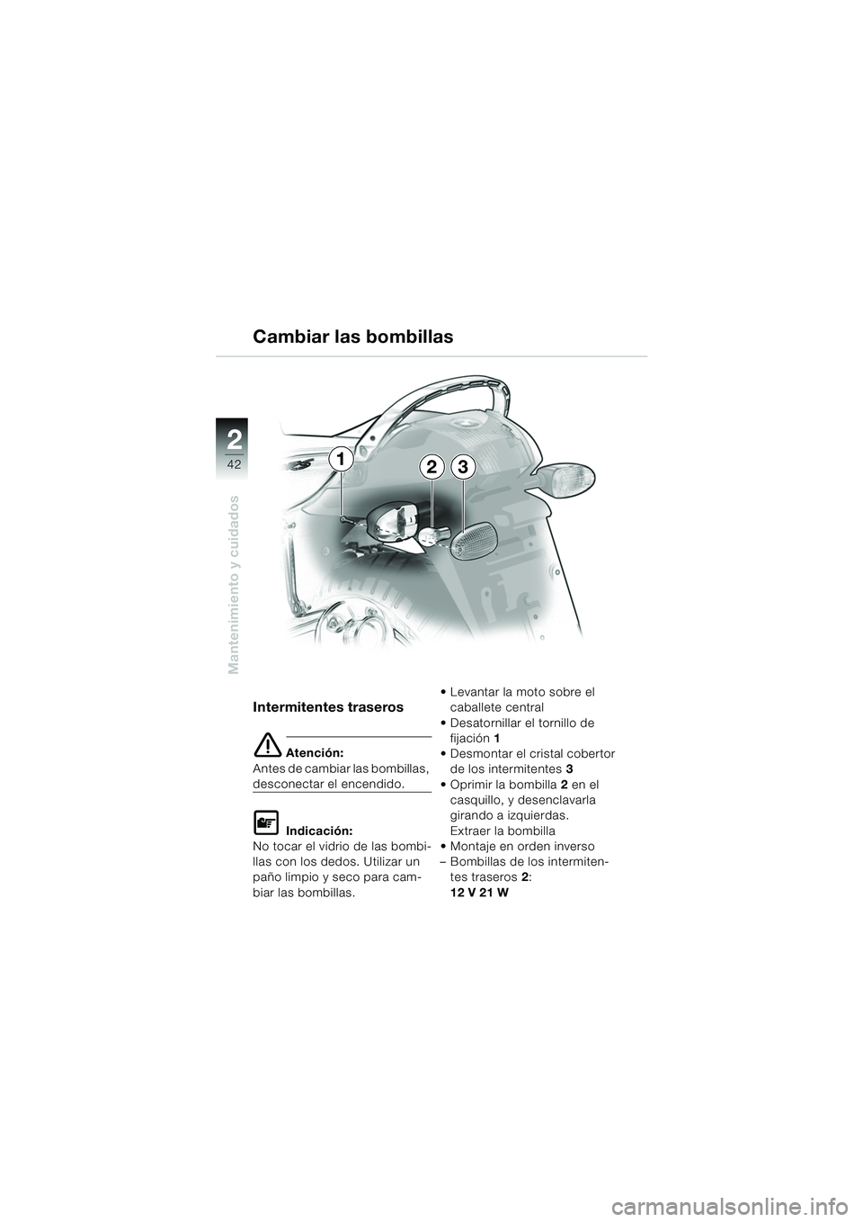 BMW MOTORRAD K 1200 RS 2004  Manual de instrucciones (in Spanish) 42
Mantenimiento y cuidados
2
Intermitentes traseros 
e Atención:
Antes de cambiar las bombillas, 
desconectar el encendido.
L Indicación:
No tocar el vidrio de las bombi-
llas con los dedos. Utiliz