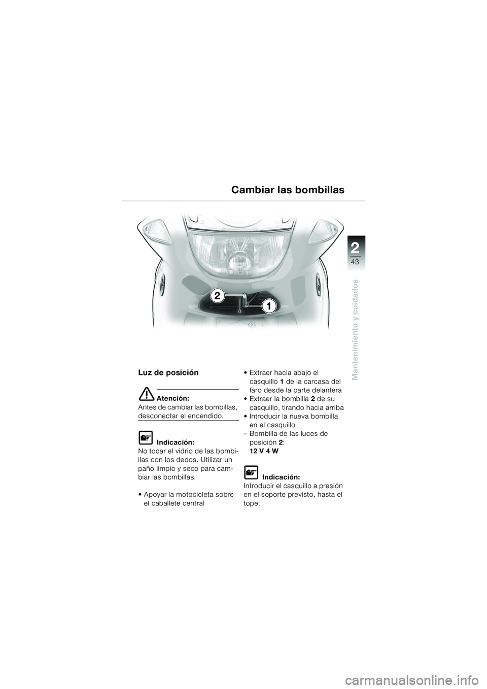 BMW MOTORRAD K 1200 RS 2004  Manual de instrucciones (in Spanish) 43
Mantenimiento y cuidados
2
Luz de posición
e Atención:
Antes de cambiar las bombillas, 
desconectar el encendido.
L Indicación:
No tocar el vidrio de las bombi-
llas con los dedos. Utilizar un 
