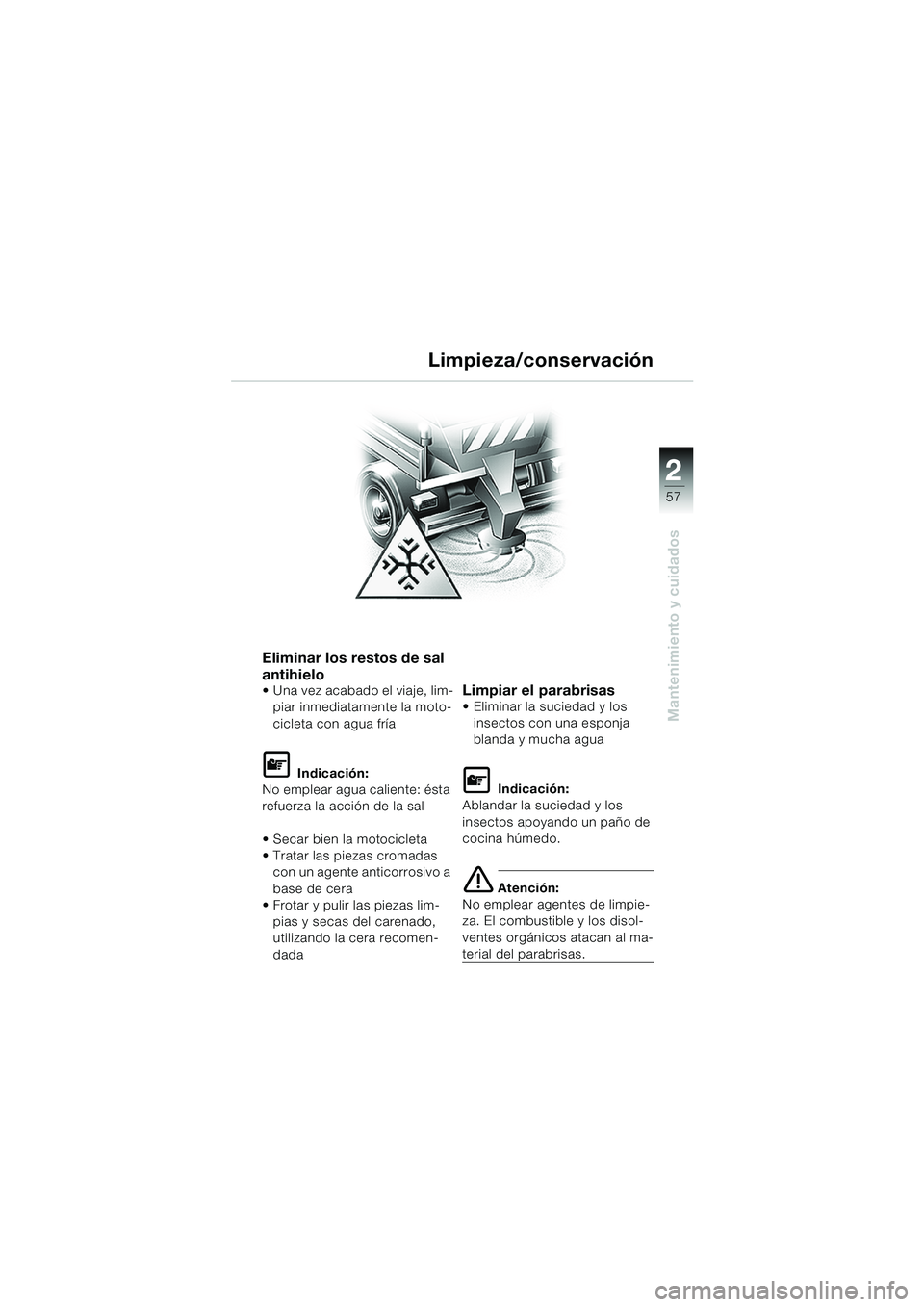 BMW MOTORRAD K 1200 RS 2004  Manual de instrucciones (in Spanish) 57
Mantenimiento y cuidados
2
Eliminar los restos de sal 
antihielo
 Una vez acabado el viaje, lim-piar inmediatamente la moto-
cicleta con agua fría
L Indicación:
No emplear agua caliente: ésta 
