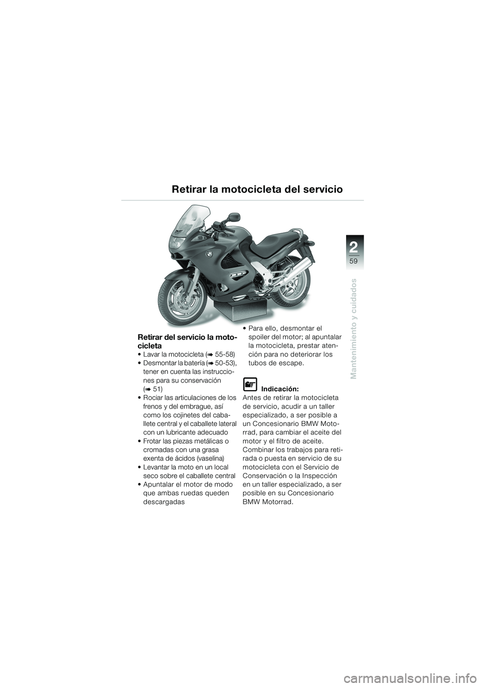 BMW MOTORRAD K 1200 RS 2004 Manual de instrucciones (in Spanish) 59
Mantenimiento y cuidados
2
Retirar del servicio la moto-
cicleta
Lavar la motocicleta (b 55-58)
Desmontar la batería (
b 50-53),
tener en cuenta las instruccio-
nes para su conservación
(
BMW MOTORRAD K 1200 RS 2004 Manual de instrucciones (in Spanish) 59
Mantenimiento y cuidados
2
Retirar del servicio la moto-
cicleta
Lavar la motocicleta (b 55-58)
Desmontar la batería (
b 50-53),
tener en cuenta las instruccio-
nes para su conservación
(