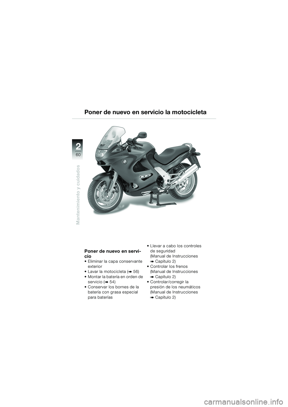 BMW MOTORRAD K 1200 RS 2004 Manual de instrucciones (in Spanish) 60
Mantenimiento y cuidados
2
Poner de nuevo en servi-
cio
Eliminar la capa conservante exterior
Lavar la motocicleta (
b 56)
Montar la batería en orden de servicio (
b 54)
Conservar los b BMW MOTORRAD K 1200 RS 2004 Manual de instrucciones (in Spanish) 60
Mantenimiento y cuidados
2
Poner de nuevo en servi-
cio
Eliminar la capa conservante exterior
Lavar la motocicleta (
b 56)
Montar la batería en orden de servicio (
b 54)
Conservar los b