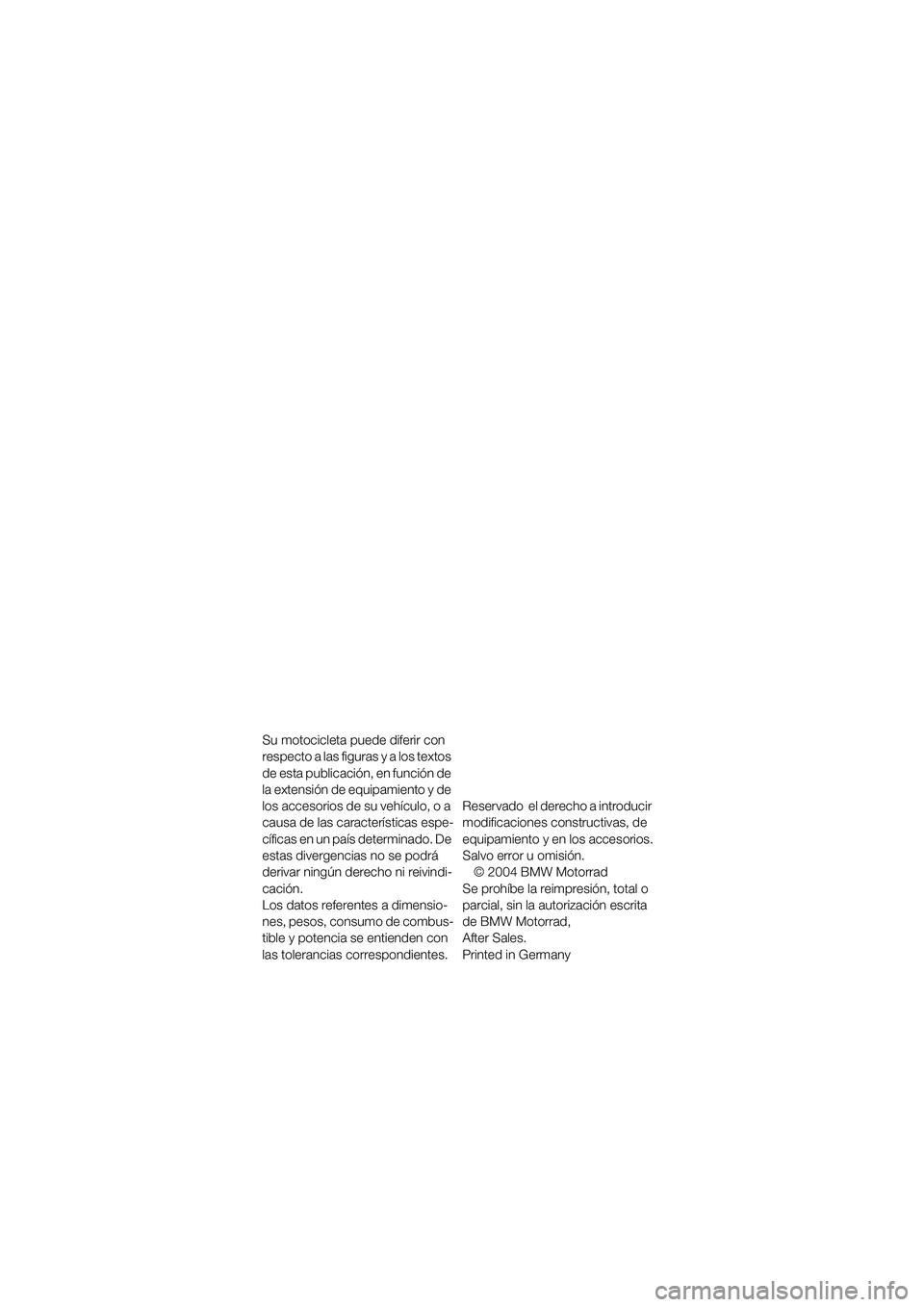 BMW MOTORRAD K 1200 RS 2004  Manual de instrucciones (in Spanish) 1
Su motocicleta puede diferir con 
respecto a las figuras y a los textos 
de esta publicación, en función de 
la extensión de equipamiento y de 
los accesorios de su vehículo, o a 
causa de las c