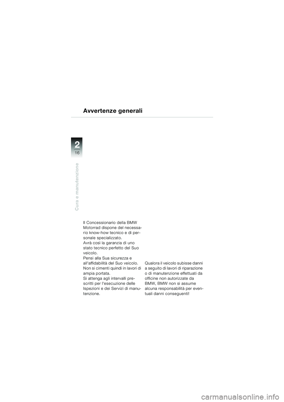 BMW MOTORRAD K 1200 RS 2004  Libretto di uso e manutenzione (in Italian) 16
Cura e manutenzione
2
Avvertenze generali
Il Concessionario della BMW 
Motorrad dispone del necessa-
rio know-how tecnico e di per-
sonale specializzato. 
Avrà così la garanzia di uno 
stato tecn