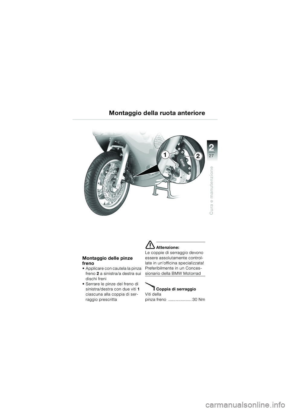 BMW MOTORRAD K 1200 RS 2004 Libretto di uso e manutenzione (in Italian) 27
Cura e manutenzione
2
Montaggio delle pinze
freno
Applicare con cautela la pinza freno 2 a sinistra/a destra sui
dischi freni
Serrare le pinze del freno di
sinistra/destra con due viti 1
c BMW MOTORRAD K 1200 RS 2004 Libretto di uso e manutenzione (in Italian) 27
Cura e manutenzione
2
Montaggio delle pinze
freno
Applicare con cautela la pinza freno 2 a sinistra/a destra sui
dischi freni
Serrare le pinze del freno di
sinistra/destra con due viti 1
c
