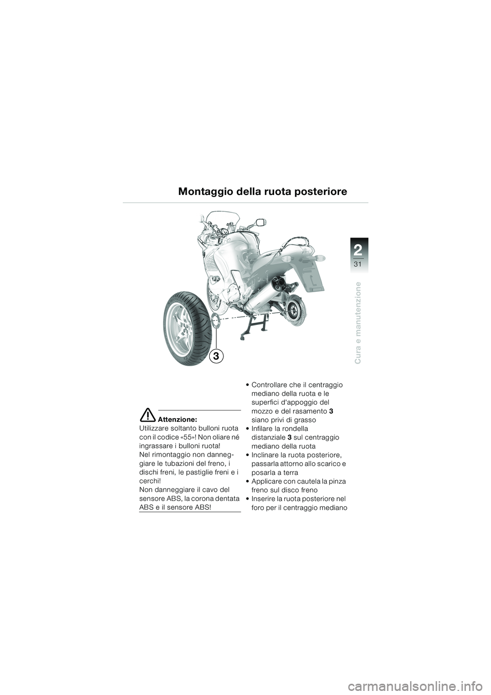 BMW MOTORRAD K 1200 RS 2004 Libretto di uso e manutenzione (in Italian) 31
Cura e manutenzione
2
e Attenzione:
Utilizzare soltanto bulloni ruota
con il codice «55»! Non oliare né
ingrassare i bulloni ruota!
Nel rimontaggio non danneg-
giare le tubazioni del freno, i BMW MOTORRAD K 1200 RS 2004 Libretto di uso e manutenzione (in Italian) 31
Cura e manutenzione
2
e Attenzione:
Utilizzare soltanto bulloni ruota
con il codice «55»! Non oliare né
ingrassare i bulloni ruota!
Nel rimontaggio non danneg-
giare le tubazioni del freno, i