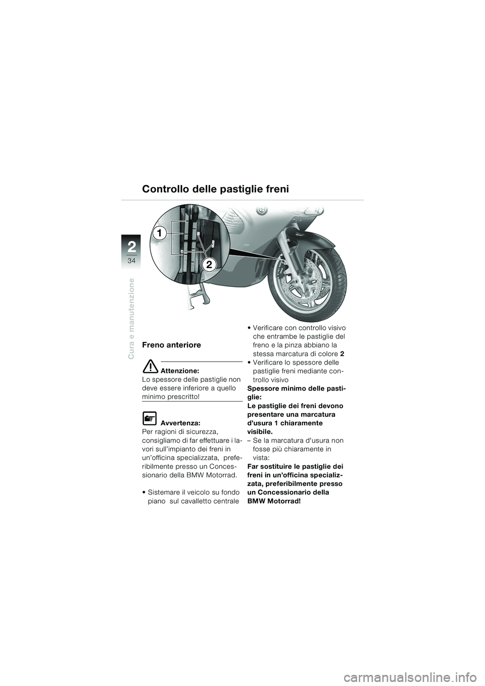 BMW MOTORRAD K 1200 RS 2004 Libretto di uso e manutenzione (in Italian) 34
Cura e manutenzione
2
Freno anteriore
e Attenzione:
Lo spessore delle pastiglie non
deve essere inferiore a quello
minimo prescritto!
L Avvertenza:
Per ragioni di sicurezza,
consigliamo di far e BMW MOTORRAD K 1200 RS 2004 Libretto di uso e manutenzione (in Italian) 34
Cura e manutenzione
2
Freno anteriore
e Attenzione:
Lo spessore delle pastiglie non
deve essere inferiore a quello
minimo prescritto!
L Avvertenza:
Per ragioni di sicurezza,
consigliamo di far e