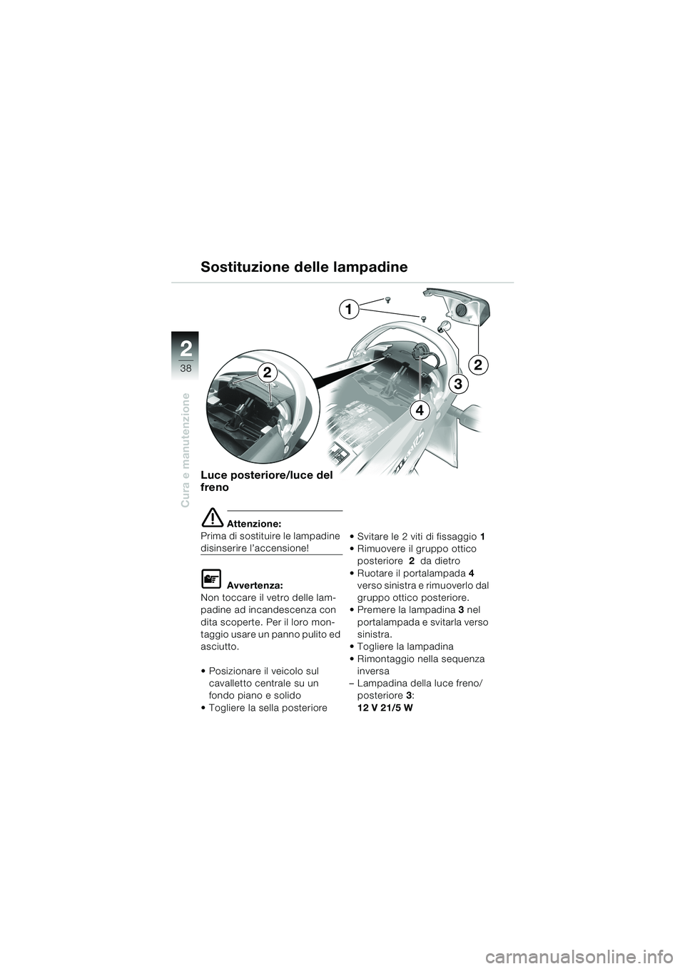 BMW MOTORRAD K 1200 RS 2004 Libretto di uso e manutenzione (in Italian) 38
Cura e manutenzione
2
Luce posteriore/luce del
freno
e Attenzione:
Prima di sostituire le lampadine
disinserire l’accensione!
L Avvertenza:
Non toccare il vetro delle lam-
padine ad incandescen BMW MOTORRAD K 1200 RS 2004 Libretto di uso e manutenzione (in Italian) 38
Cura e manutenzione
2
Luce posteriore/luce del
freno
e Attenzione:
Prima di sostituire le lampadine
disinserire l’accensione!
L Avvertenza:
Non toccare il vetro delle lam-
padine ad incandescen