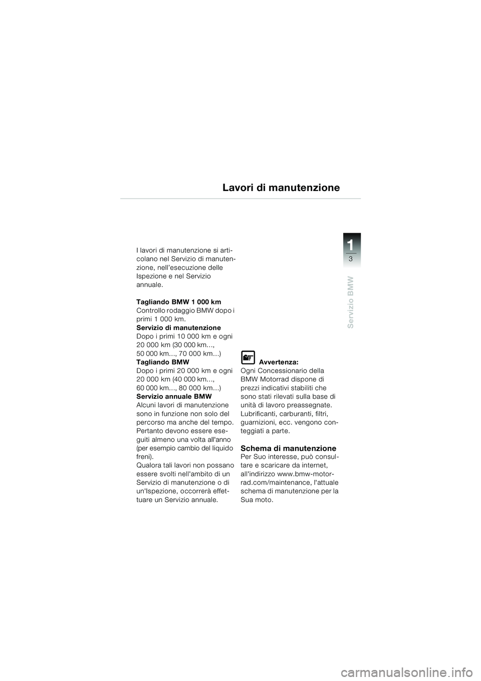BMW MOTORRAD K 1200 RS 2004 Libretto di uso e manutenzione (in Italian) 3
Servizio BMW
1I lavori di manutenzione si arti-
colano nel Servizio di manuten-
zione, nell’esecuzione delle
Ispezione e nel Servizio
annuale.
Tagliando BMW 1 000 km
Controllo rodaggio BMW dopo BMW MOTORRAD K 1200 RS 2004 Libretto di uso e manutenzione (in Italian) 3
Servizio BMW
1I lavori di manutenzione si arti-
colano nel Servizio di manuten-
zione, nell’esecuzione delle
Ispezione e nel Servizio
annuale.
Tagliando BMW 1 000 km
Controllo rodaggio BMW dopo