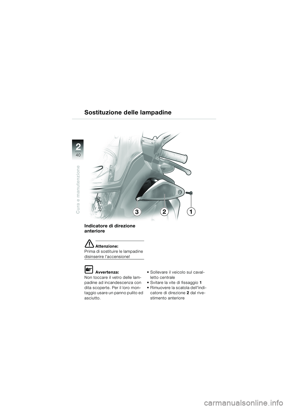 BMW MOTORRAD K 1200 RS 2004 Libretto di uso e manutenzione (in Italian) 40
Cura e manutenzione
2
Indicatore di direzione
anteriore
e Attenzione:
Prima di sostituire le lampadine
disinserire l’accensione!
L Avvertenza:
Non toccare il vetro delle lam-
padine ad incande BMW MOTORRAD K 1200 RS 2004 Libretto di uso e manutenzione (in Italian) 40
Cura e manutenzione
2
Indicatore di direzione
anteriore
e Attenzione:
Prima di sostituire le lampadine
disinserire l’accensione!
L Avvertenza:
Non toccare il vetro delle lam-
padine ad incande