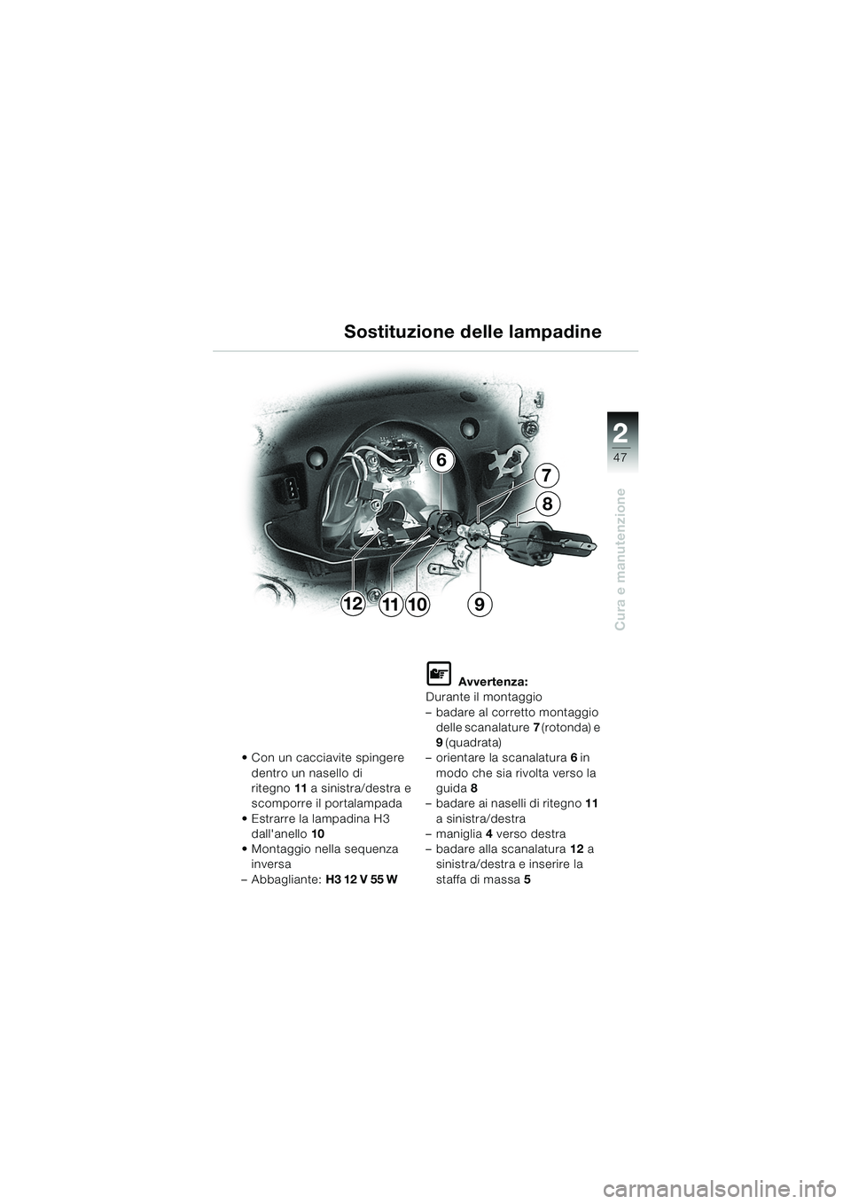 BMW MOTORRAD K 1200 RS 2004 Libretto di uso e manutenzione (in Italian) 47
Cura e manutenzione
2
11
7
6
12
8
910
Sostituzione delle lampadine
Con un cacciavite spingere
dentro un nasello di
ritegno 11 a sinistra/destra e
scomporre il portalampada
Estrarre la lampad BMW MOTORRAD K 1200 RS 2004 Libretto di uso e manutenzione (in Italian) 47
Cura e manutenzione
2
11
7
6
12
8
910
Sostituzione delle lampadine
Con un cacciavite spingere
dentro un nasello di
ritegno 11 a sinistra/destra e
scomporre il portalampada
Estrarre la lampad