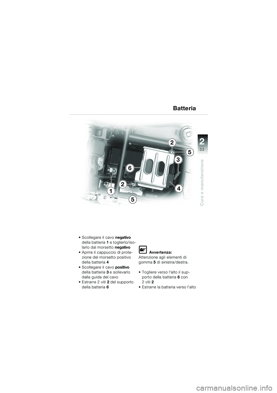 BMW MOTORRAD K 1200 RS 2004 Libretto di uso e manutenzione (in Italian) 53
Cura e manutenzione
2
4
6
1
3
2
5
5
2
Scollegare il cavo negativo
della batteria 1 e toglierlo/iso-
larlo dal morsetto negativo
Aprire il cappuccio di prote- zione del morsetto positivo
dell BMW MOTORRAD K 1200 RS 2004 Libretto di uso e manutenzione (in Italian) 53
Cura e manutenzione
2
4
6
1
3
2
5
5
2
Scollegare il cavo negativo
della batteria 1 e toglierlo/iso-
larlo dal morsetto negativo
Aprire il cappuccio di prote- zione del morsetto positivo
dell