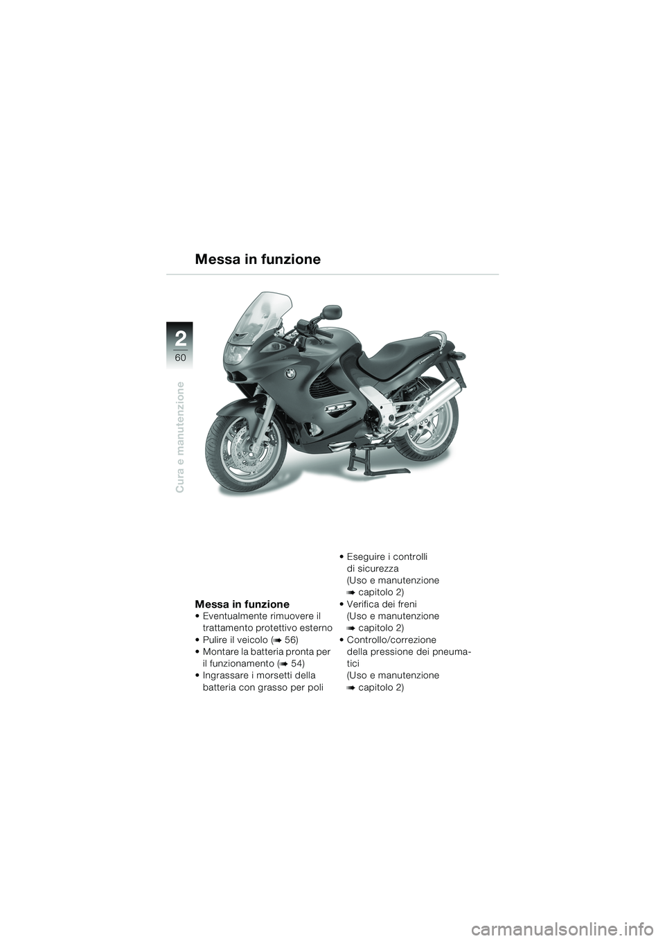 BMW MOTORRAD K 1200 RS 2004 Libretto di uso e manutenzione (in Italian) 60
Cura e manutenzione
2
Messa in funzione
Eventualmente rimuovere il trattamento protettivo esterno
Pulire il veicolo (
b 56)
Montare la batteria pronta per
il funzionamento (
b 54)
Ingras BMW MOTORRAD K 1200 RS 2004 Libretto di uso e manutenzione (in Italian) 60
Cura e manutenzione
2
Messa in funzione
Eventualmente rimuovere il trattamento protettivo esterno
Pulire il veicolo (
b 56)
Montare la batteria pronta per
il funzionamento (
b 54)
Ingras