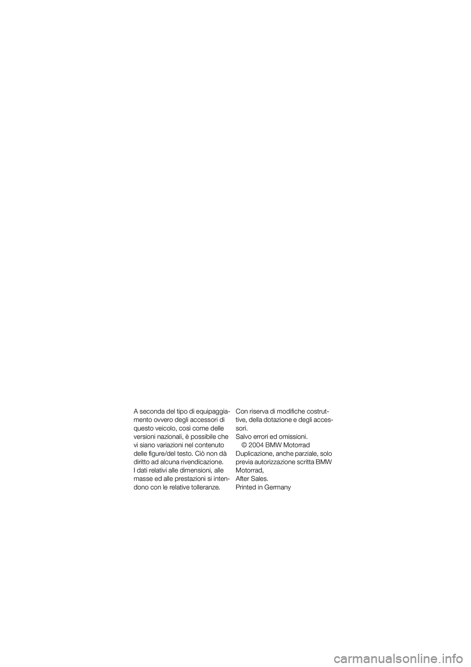 BMW MOTORRAD K 1200 RS 2004 Libretto di uso e manutenzione (in Italian) 1
A seconda del tipo di equipaggia-
mento ovvero degli accessori di
questo veicolo, così come delle
versioni nazionali, è possibile che
vi siano variazioni nel contenuto
delle figure/del testo. BMW MOTORRAD K 1200 RS 2004 Libretto di uso e manutenzione (in Italian) 1
A seconda del tipo di equipaggia-
mento ovvero degli accessori di
questo veicolo, così come delle
versioni nazionali, è possibile che
vi siano variazioni nel contenuto
delle figure/del testo.