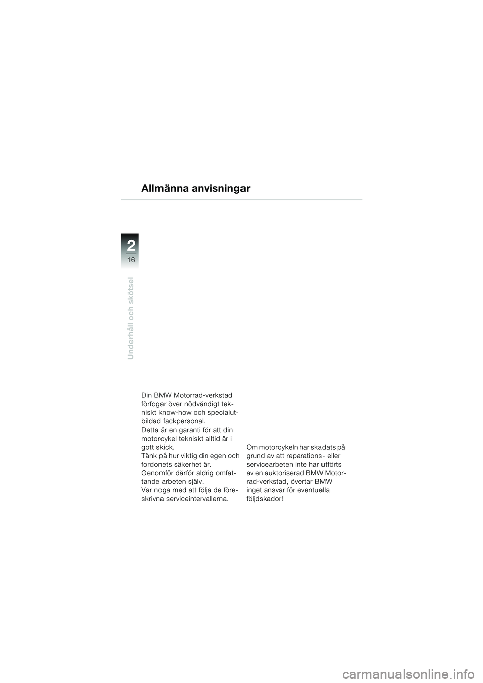 BMW MOTORRAD K 1200 RS 2004  Instruktionsbok (in Swedish) 16
Underhåll och skötsel
2
Allmänna anvisningar
Din BMW Motorrad-verkstad 
förfogar över nödvändigt tek-
niskt know-how och specialut-
bildad fackpersonal. 
Detta är en garanti för att din 
m
