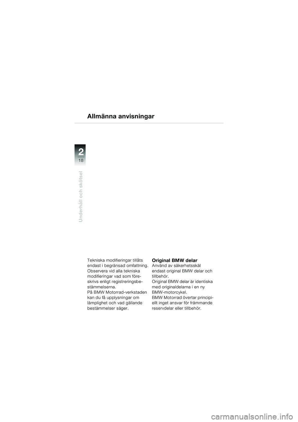 BMW MOTORRAD K 1200 RS 2004  Instruktionsbok (in Swedish) 18
Underhåll och skötsel
2
Allmänna anvisningar
Tekniska modifieringar tillåts 
endast i begränsad omfattning.
Observera vid alla tekniska 
modifieringar vad som före-
skrivs enligt registrering