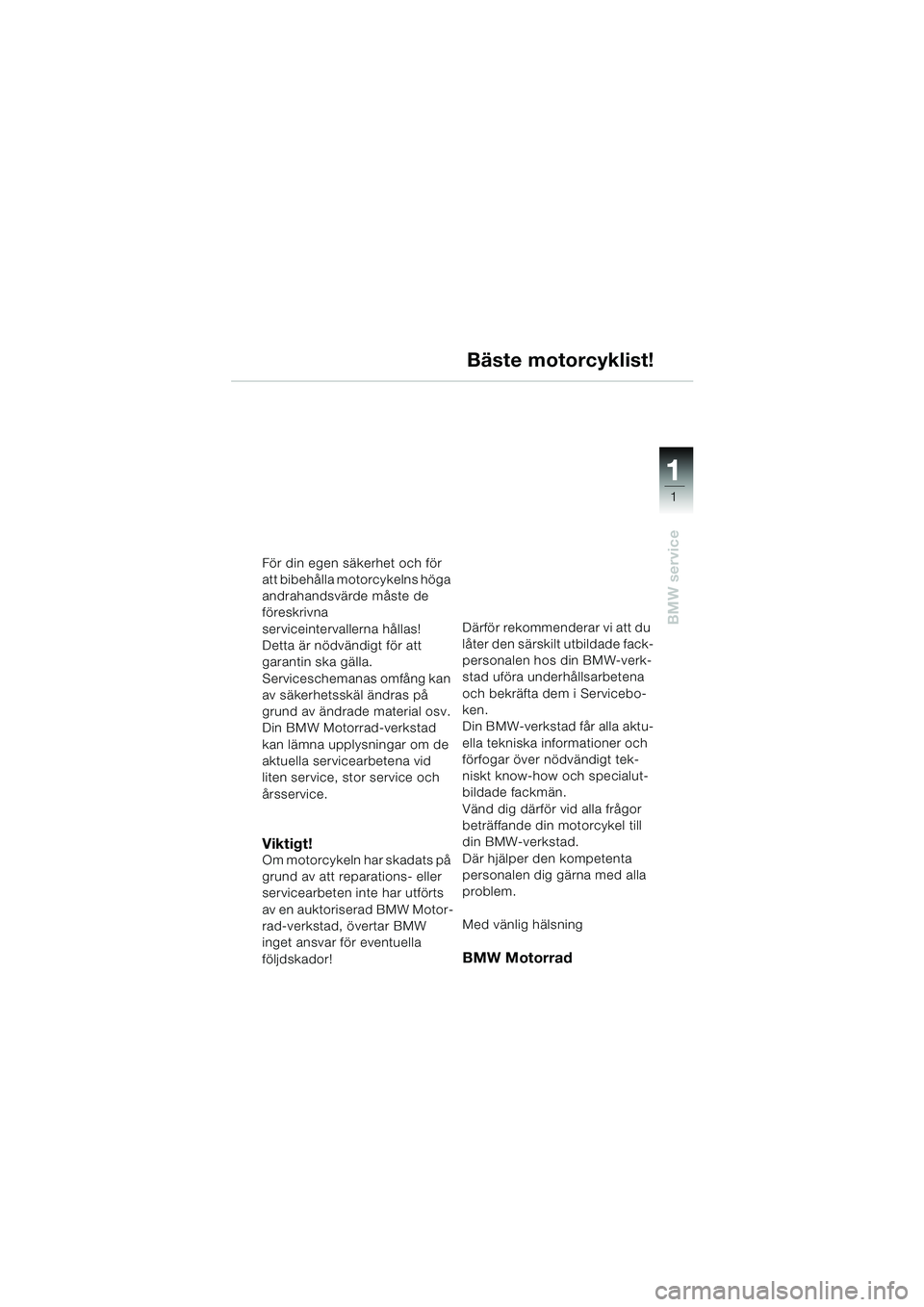BMW MOTORRAD K 1200 RS 2004 Instruktionsbok (in Swedish) 1
BMW service
1
För din egen säkerhet och för
att bibehålla motorcykelns höga
andrahandsvärde måste de
föreskrivna
serviceintervallerna hållas!
Detta är nödvändigt för att
garantin s BMW MOTORRAD K 1200 RS 2004 Instruktionsbok (in Swedish) 1
BMW service
1
För din egen säkerhet och för
att bibehålla motorcykelns höga
andrahandsvärde måste de
föreskrivna
serviceintervallerna hållas!
Detta är nödvändigt för att
garantin s