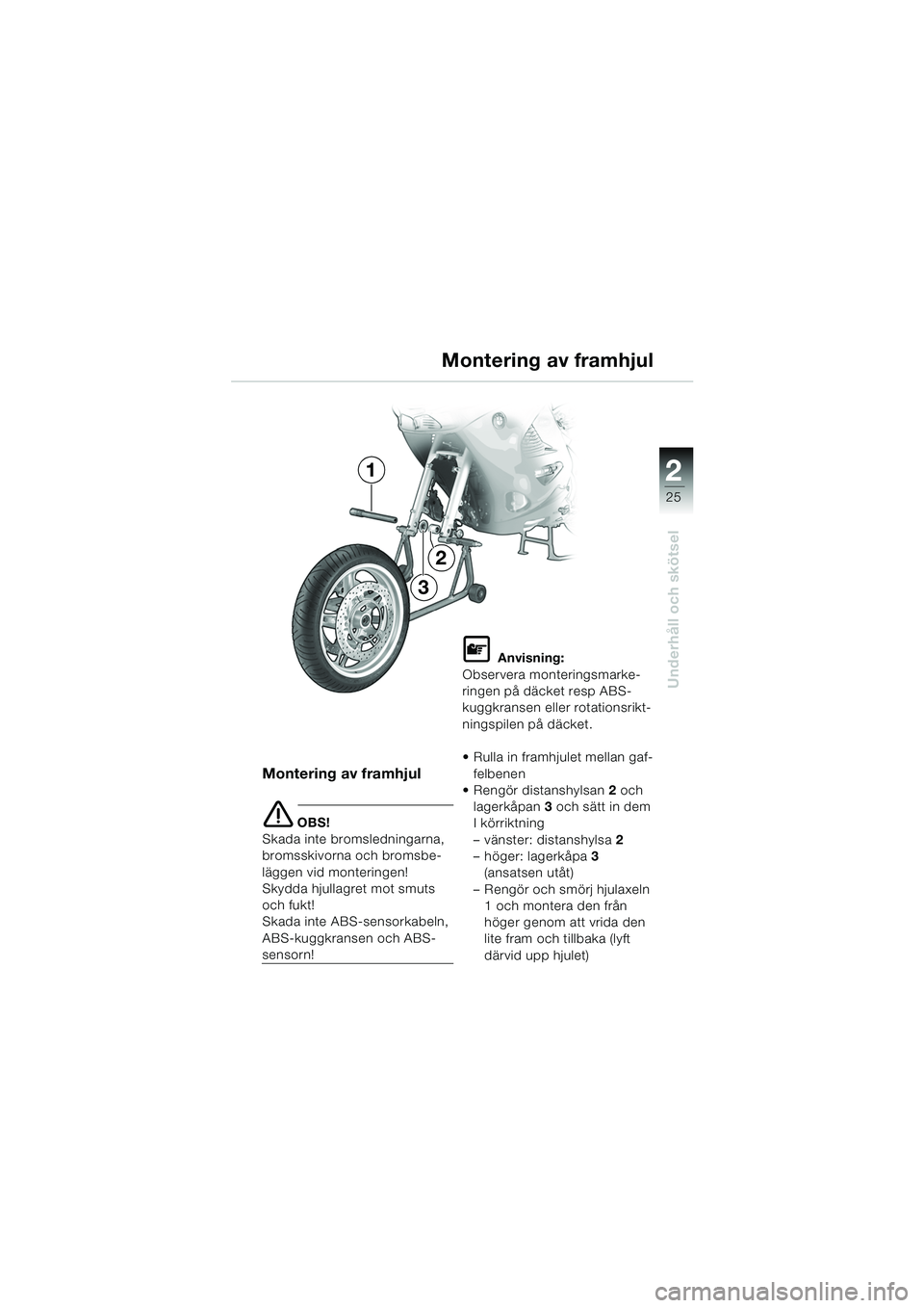 BMW MOTORRAD K 1200 RS 2004  Instruktionsbok (in Swedish) 25
Underhåll och skötsel
2
Montering av framhjul
Montering av framhjul
e OBS!
Skada inte bromsledningarna, 
bromsskivorna och bromsbe-
läggen vid monteringen!
Skydda hjullagret mot smuts 
och fukt!