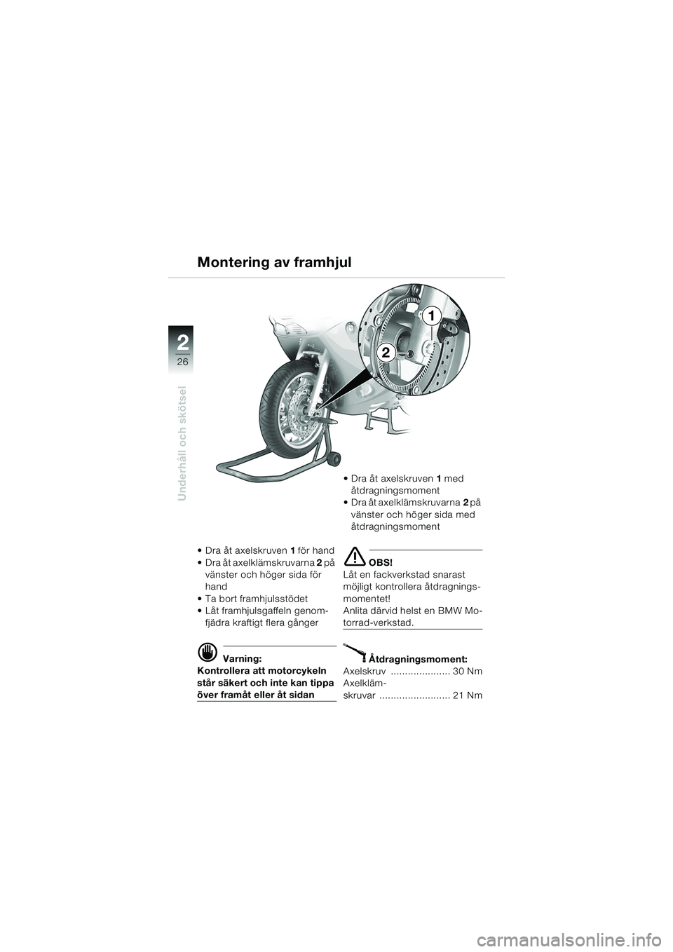 BMW MOTORRAD K 1200 RS 2004  Instruktionsbok (in Swedish) 26
Underhåll och skötsel
2
Dra åt axelskruven1 för hand  
 Dra åt axelklämskruvarna  2 på 
vänster och höger sida för 
hand
 Ta bort framhjulsstödet
 Låt framhjulsgaffeln genom- fjädr