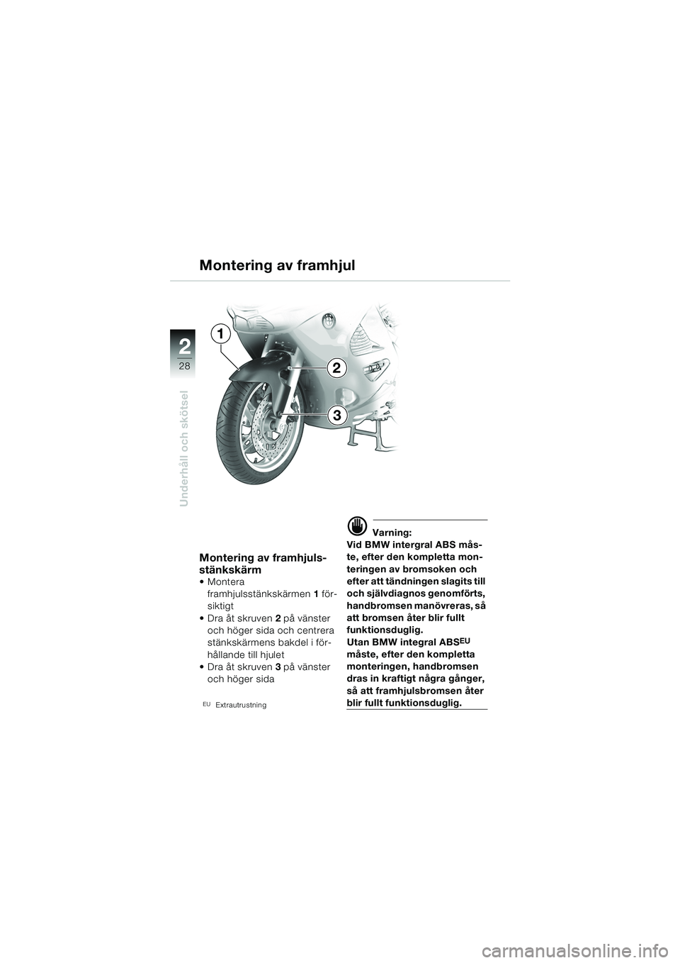 BMW MOTORRAD K 1200 RS 2004  Instruktionsbok (in Swedish) 28
Underhåll och skötsel
2
Montering av framhjul
Montering av framhjuls-
stänkskärm
Montera framhjulsstänkskärmen 1 för-
siktigt
 Dra åt skruven 2 på vänster 
och höger sida och centrera 