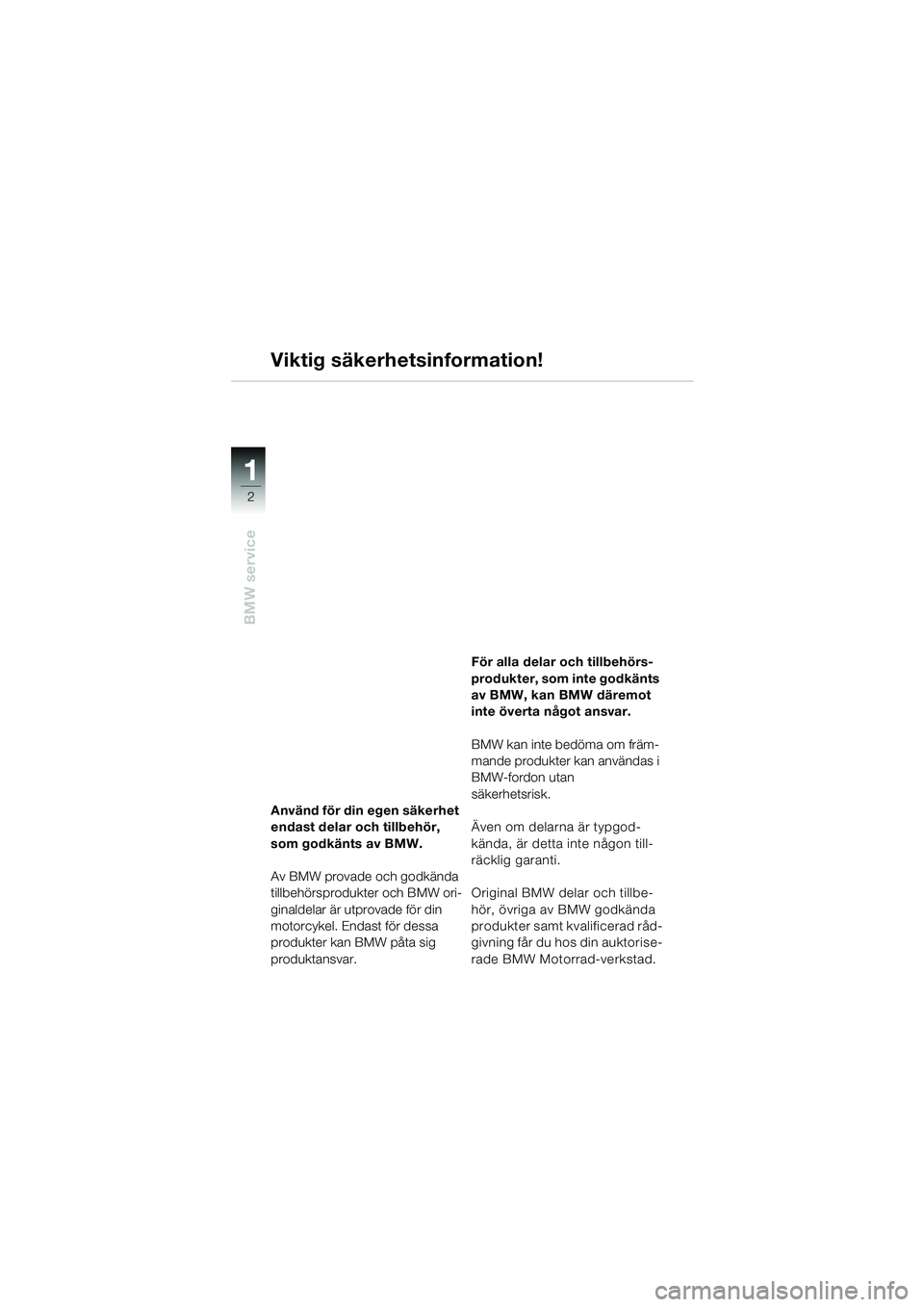 BMW MOTORRAD K 1200 RS 2004 Instruktionsbok (in Swedish) 2
BMW service
1
Använd för din egen säkerhet
endast delar och tillbehör,
som godkänts av BMW.
Av BMW provade och godkända
tillbehörsprodukter och BMW ori-
ginaldelar är utprovade för din
BMW MOTORRAD K 1200 RS 2004 Instruktionsbok (in Swedish) 2
BMW service
1
Använd för din egen säkerhet
endast delar och tillbehör,
som godkänts av BMW.
Av BMW provade och godkända
tillbehörsprodukter och BMW ori-
ginaldelar är utprovade för din