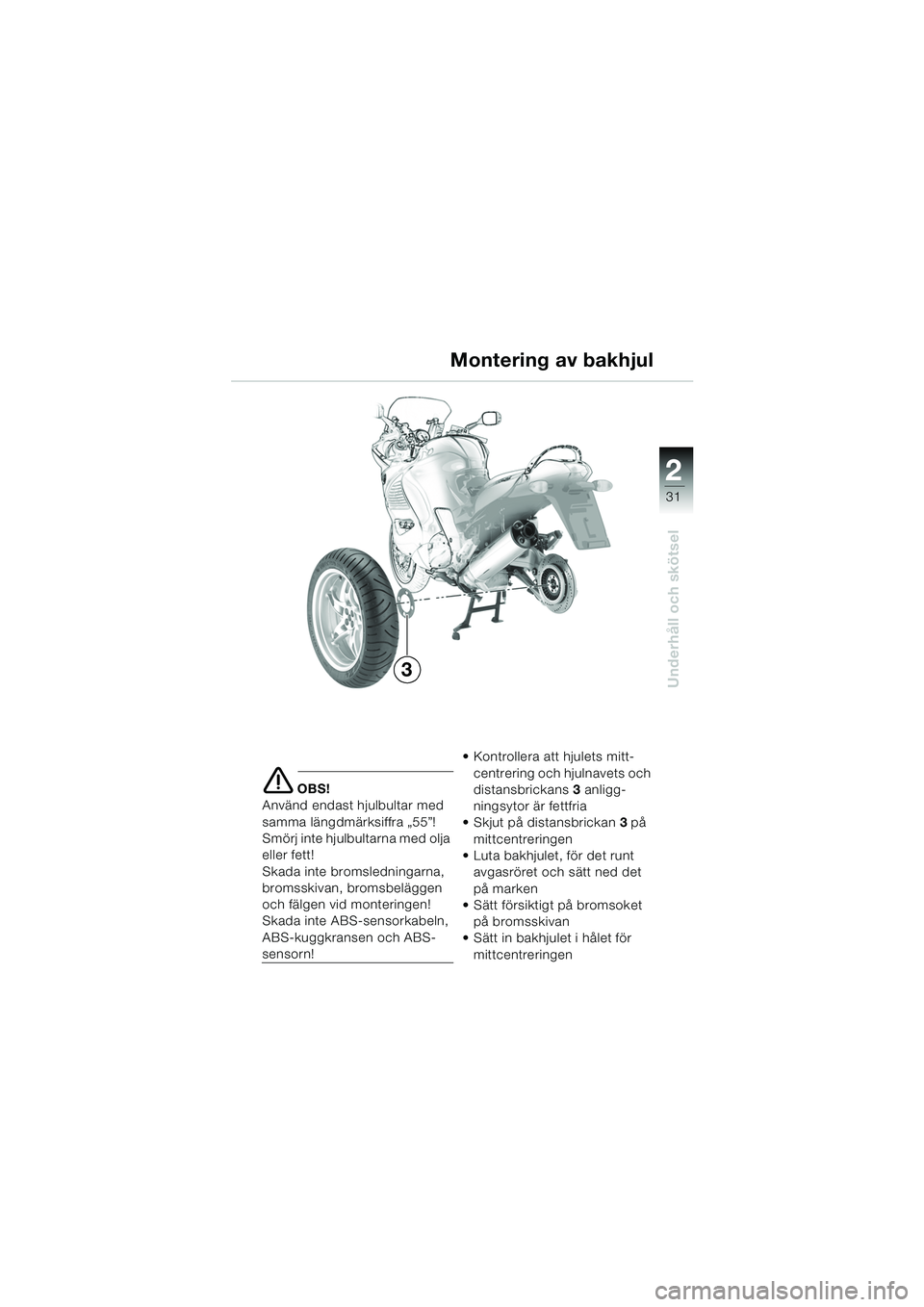 BMW MOTORRAD K 1200 RS 2004 Instruktionsbok (in Swedish) 31
Underhåll och skötsel
2
e OBS!
Använd endast hjulbultar med
samma längdmärksiffra „55”!
Smörj inte hjulbultarna med olja
eller fett!
Skada inte bromsledningarna,
bromsskivan, bromsbel BMW MOTORRAD K 1200 RS 2004 Instruktionsbok (in Swedish) 31
Underhåll och skötsel
2
e OBS!
Använd endast hjulbultar med
samma längdmärksiffra „55”!
Smörj inte hjulbultarna med olja
eller fett!
Skada inte bromsledningarna,
bromsskivan, bromsbel