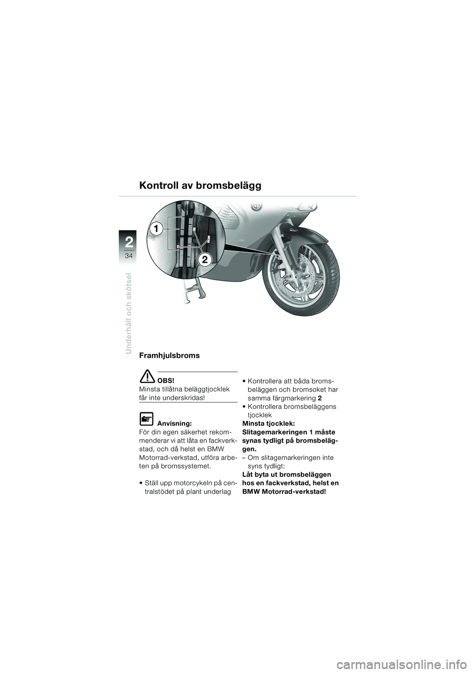 BMW MOTORRAD K 1200 RS 2004 Instruktionsbok (in Swedish) 34
Underhåll och skötsel
2
Framhjulsbroms
e OBS!
Minsta tillåtna beläggtjocklek
får inte underskridas!
L Anvisning:
För din egen säkerhet rekom-
menderar vi att låta en fackverk-
stad, och d BMW MOTORRAD K 1200 RS 2004 Instruktionsbok (in Swedish) 34
Underhåll och skötsel
2
Framhjulsbroms
e OBS!
Minsta tillåtna beläggtjocklek
får inte underskridas!
L Anvisning:
För din egen säkerhet rekom-
menderar vi att låta en fackverk-
stad, och d