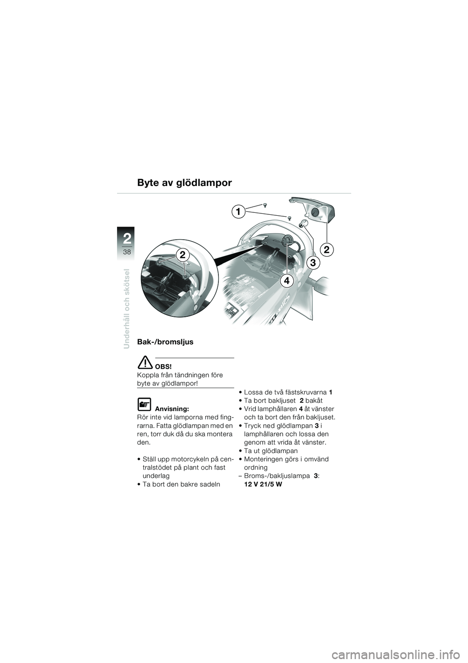 BMW MOTORRAD K 1200 RS 2004 Instruktionsbok (in Swedish) 38
Underhåll och skötsel
2
Bak-/bromsljus
e OBS!
Koppla från tändningen före
byte av glödlampor!
L Anvisning:
Rör inte vid lamporna med fing-
rarna. Fatta glödlampan med en
ren, torr duk då BMW MOTORRAD K 1200 RS 2004 Instruktionsbok (in Swedish) 38
Underhåll och skötsel
2
Bak-/bromsljus
e OBS!
Koppla från tändningen före
byte av glödlampor!
L Anvisning:
Rör inte vid lamporna med fing-
rarna. Fatta glödlampan med en
ren, torr duk då