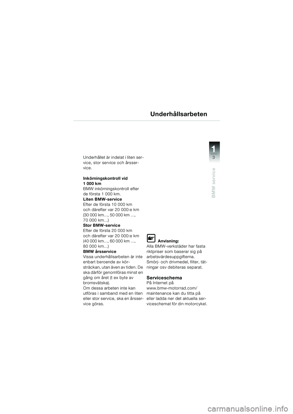 BMW MOTORRAD K 1200 RS 2004  Instruktionsbok (in Swedish) 3
BMW service
1
Underhållet är indelat i liten ser-
vice, stor service och årsser-
vice.
Inkörningskontroll vid 
1000km
BMW inkörningskontroll efter 
de första 1 000 km.
Liten BMW-service
Efter 