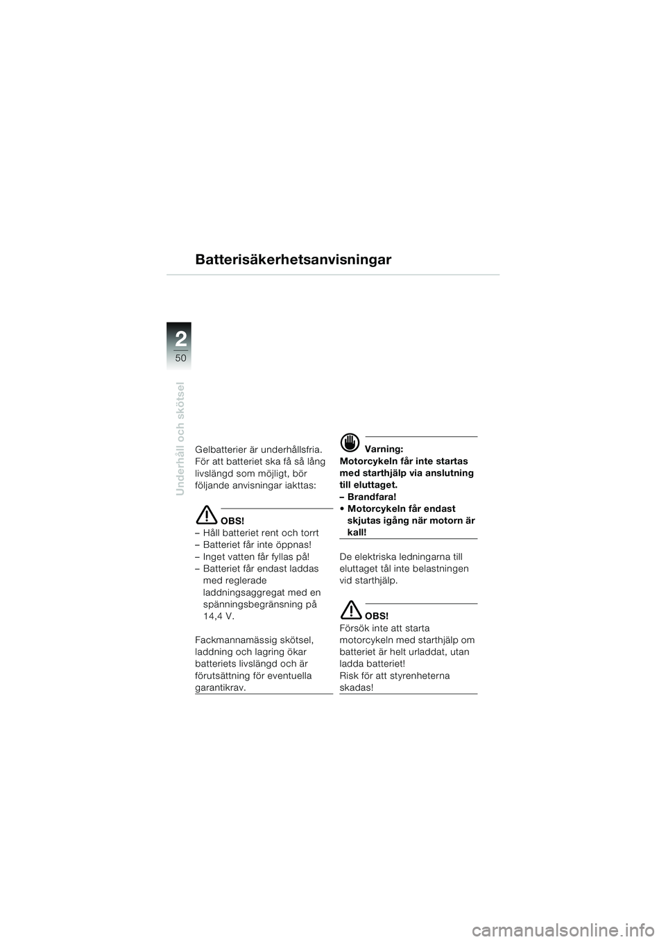 BMW MOTORRAD K 1200 RS 2004 Instruktionsbok (in Swedish) 50
Underhåll och skötsel
2
Batterisäkerhetsanvisningar
Gelbatterier är underhållsfria.
För att batteriet ska få så lång
livslängd som möjligt, bör
följande anvisningar iakttas:
e OBS!
BMW MOTORRAD K 1200 RS 2004 Instruktionsbok (in Swedish) 50
Underhåll och skötsel
2
Batterisäkerhetsanvisningar
Gelbatterier är underhållsfria.
För att batteriet ska få så lång
livslängd som möjligt, bör
följande anvisningar iakttas:
e OBS!