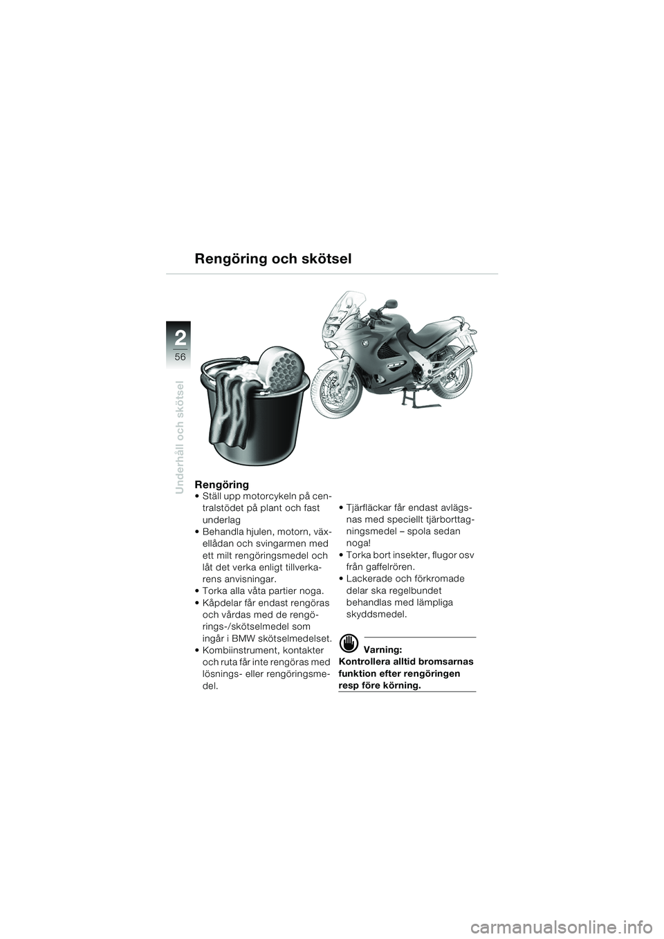 BMW MOTORRAD K 1200 RS 2004 Instruktionsbok (in Swedish) 56
Underhåll och skötsel
2
Rengöring Ställ upp motorcykeln på cen-tralstödet på plant och fast
underlag
Behandla hjulen, motorn, väx-
ellådan och svingarmen med
ett milt rengöringsmede BMW MOTORRAD K 1200 RS 2004 Instruktionsbok (in Swedish) 56
Underhåll och skötsel
2
Rengöring Ställ upp motorcykeln på cen-tralstödet på plant och fast
underlag
Behandla hjulen, motorn, väx-
ellådan och svingarmen med
ett milt rengöringsmede