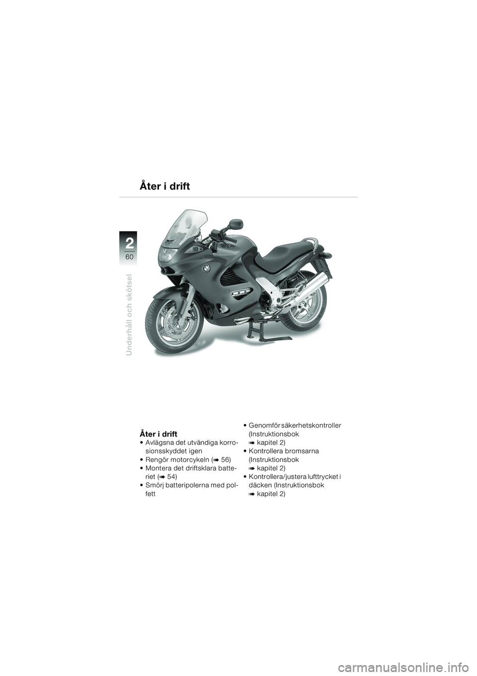 BMW MOTORRAD K 1200 RS 2004 Instruktionsbok (in Swedish) 60
Underhåll och skötsel
2
Åter i drift
Avlägsna det utvändiga korro-sionsskyddet igen
Rengör motorcykeln (
b 56)
Montera det driftsklara batte-
riet (
b 54)
Smörj batteripolerna med BMW MOTORRAD K 1200 RS 2004 Instruktionsbok (in Swedish) 60
Underhåll och skötsel
2
Åter i drift
Avlägsna det utvändiga korro-sionsskyddet igen
Rengör motorcykeln (
b 56)
Montera det driftsklara batte-
riet (
b 54)
Smörj batteripolerna med