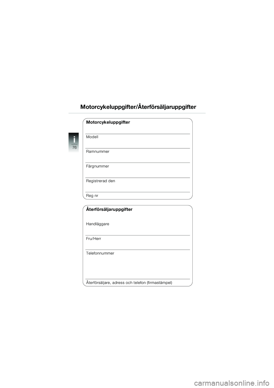 BMW MOTORRAD K 1200 RS 2004 Instruktionsbok (in Swedish) 76
i
Motorcykeluppgifter/Återförsäljaruppgifter
Motorcykeluppgifter
Modell
Ramnummer
Färgnummer
Registrerad den
Reg nr
Återförsäljaruppgifter
Handläggare
Fru/Herr
Telefonnummer
Återförsälja BMW MOTORRAD K 1200 RS 2004 Instruktionsbok (in Swedish) 76
i
Motorcykeluppgifter/Återförsäljaruppgifter
Motorcykeluppgifter
Modell
Ramnummer
Färgnummer
Registrerad den
Reg nr
Återförsäljaruppgifter
Handläggare
Fru/Herr
Telefonnummer
Återförsälja