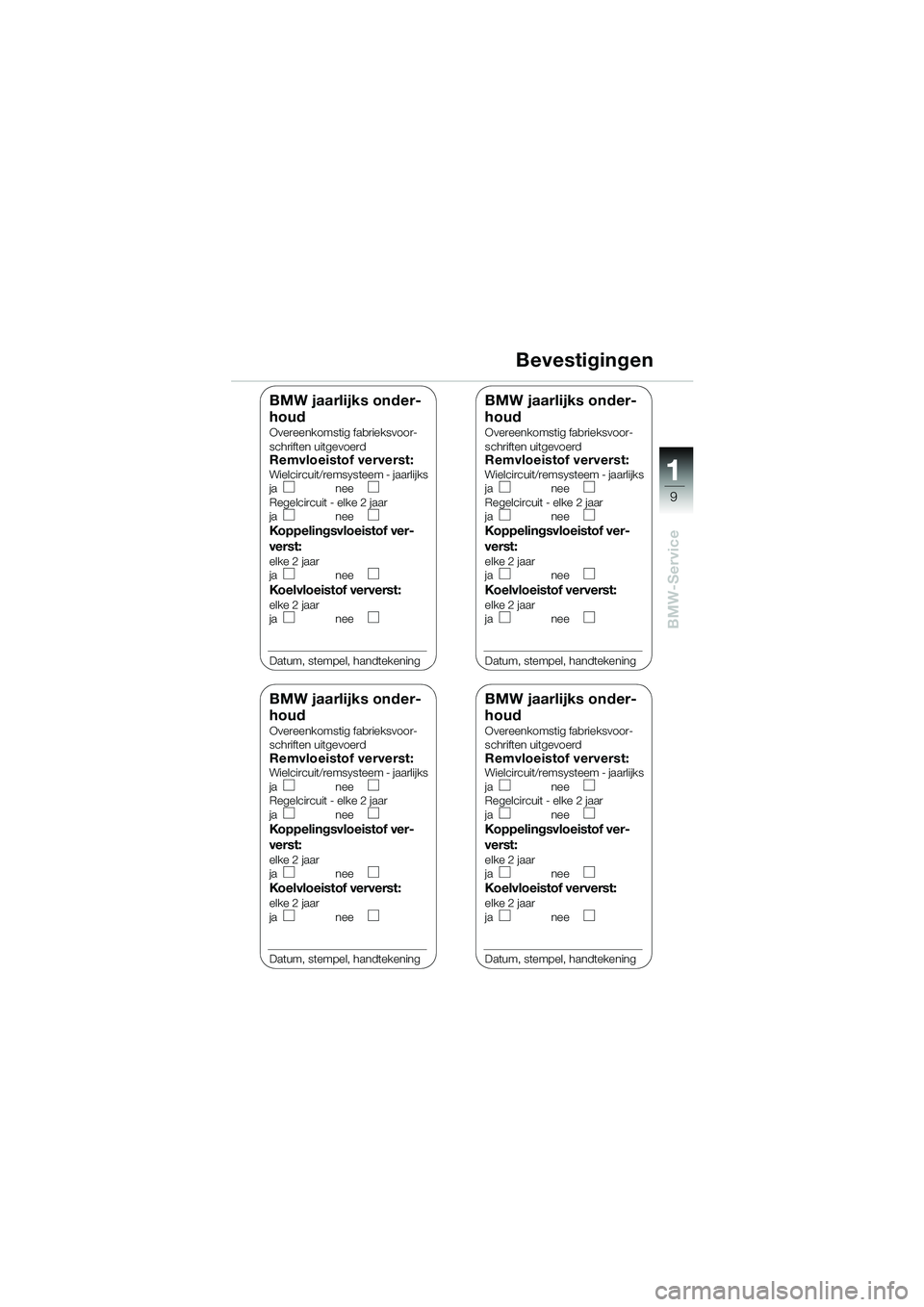 BMW MOTORRAD K 1200 RS 2004 Handleiding (in Dutch) 9
BMW-Service
1
Bevestigingen
BMW jaarlijks onder-
houd
Overeenkomstig fabrieksvoor-
schriften uitgevoerd
Remvloeistof ververst:Wielcircuit/remsysteem - jaarlijks
janee
Regelcircuit - elke 2 jaar
ja BMW MOTORRAD K 1200 RS 2004 Handleiding (in Dutch) 9
BMW-Service
1
Bevestigingen
BMW jaarlijks onder-
houd
Overeenkomstig fabrieksvoor-
schriften uitgevoerd
Remvloeistof ververst:Wielcircuit/remsysteem - jaarlijks
janee
Regelcircuit - elke 2 jaar
ja