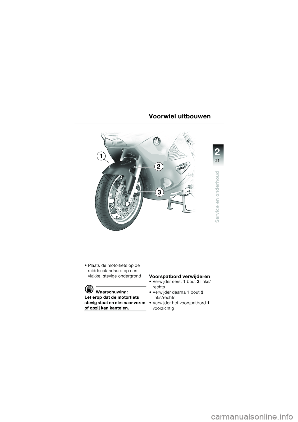 BMW MOTORRAD K 1200 RS 2004  Handleiding (in Dutch) 21
Service en onderhoud
2
 Plaats de motorfiets op de middenstandaard op een 
vlakke, stevige ondergrond
d Waarschuwing:
Let erop dat de motorfiets 
stevig staat en niet naar voren 
of opzij kan kant