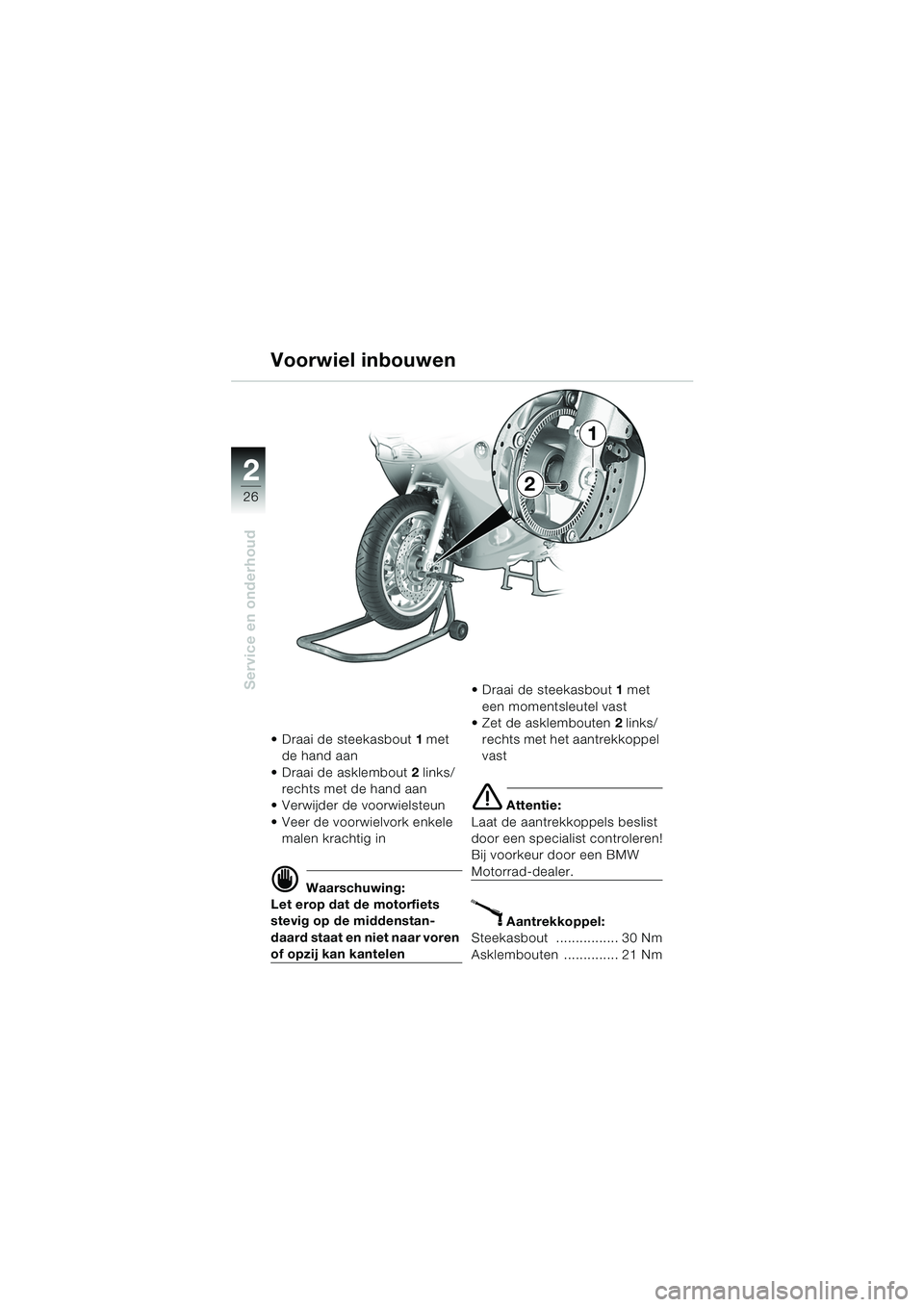 BMW MOTORRAD K 1200 RS 2004  Handleiding (in Dutch) 26
Service en onderhoud
2
 Draai de steekasbout1 met 
de hand aan  
 Draai de asklembout  2 links/
rechts met de hand aan
 Verwijder de voorwielsteun 
 Veer de voorwielvork enkele  malen krachtig 