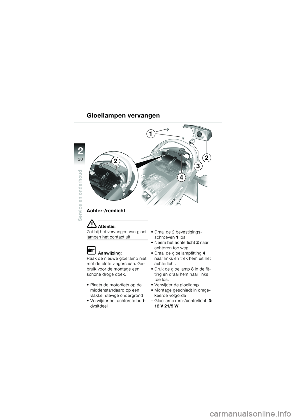 BMW MOTORRAD K 1200 RS 2004  Handleiding (in Dutch) 38
Service en onderhoud
2
Achter-/remlicht
e Attentie:
Zet bij het vervangen van gloei-
lampen het contact uit!
L Aanwijzing:
Raak de nieuwe gloeilamp niet 
met de blote vingers aan. Ge-
bruik voor de