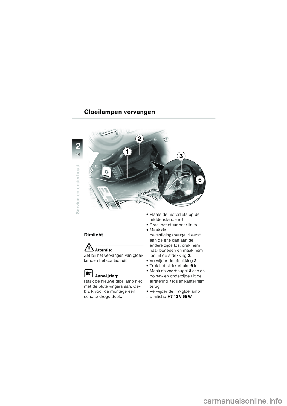 BMW MOTORRAD K 1200 RS 2004  Handleiding (in Dutch) 44
Service en onderhoud
2
Dimlicht
e Attentie:
Zet bij het vervangen van gloei-
lampen het contact uit!
L Aanwijzing:
Raak de nieuwe gloeilamp niet 
met de blote vingers aan. Ge-
bruik voor de montage