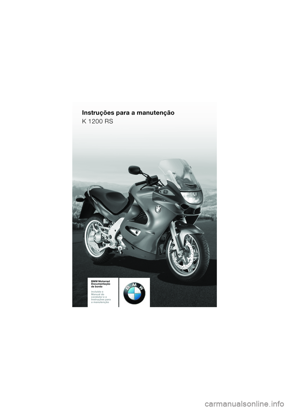 BMW MOTORRAD K 1200 RS 2004 Manual do condutor (in Portuguese) 1
BMW Motorrad
Documentação
de bordo
incluido o
Manual do
Proprietário e o
Instruções para
a manutençãoBMW Motorrad
Documentação
de bordo
incluido o
Manual do
Proprietário e o BMW MOTORRAD K 1200 RS 2004 Manual do condutor (in Portuguese) 1
BMW Motorrad
Documentação
de bordo
incluido o
Manual do
Proprietário e o
Instruções para
a manutençãoBMW Motorrad
Documentação
de bordo
incluido o
Manual do
Proprietário e o