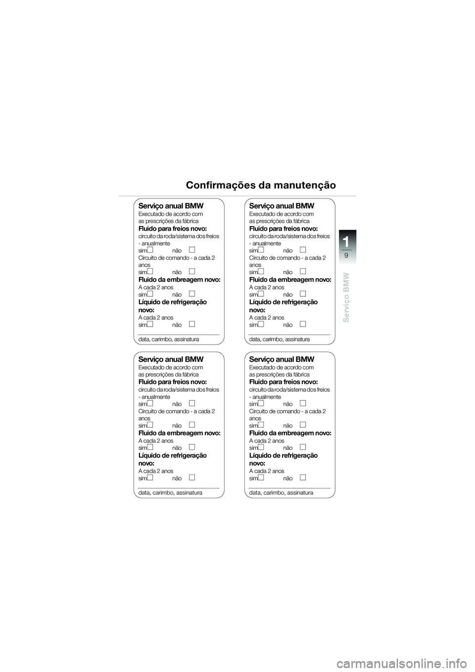 BMW MOTORRAD K 1200 RS 2004  Manual do condutor (in Portuguese) 9
Serviço BMW
1
Confirmações da manutenção
Serviço anual BMWExecutado de acordo com 
as prescrições da fábrica
Fluido para freios novo:circuito da roda/sistema dos freios 
- anualmente
sim n