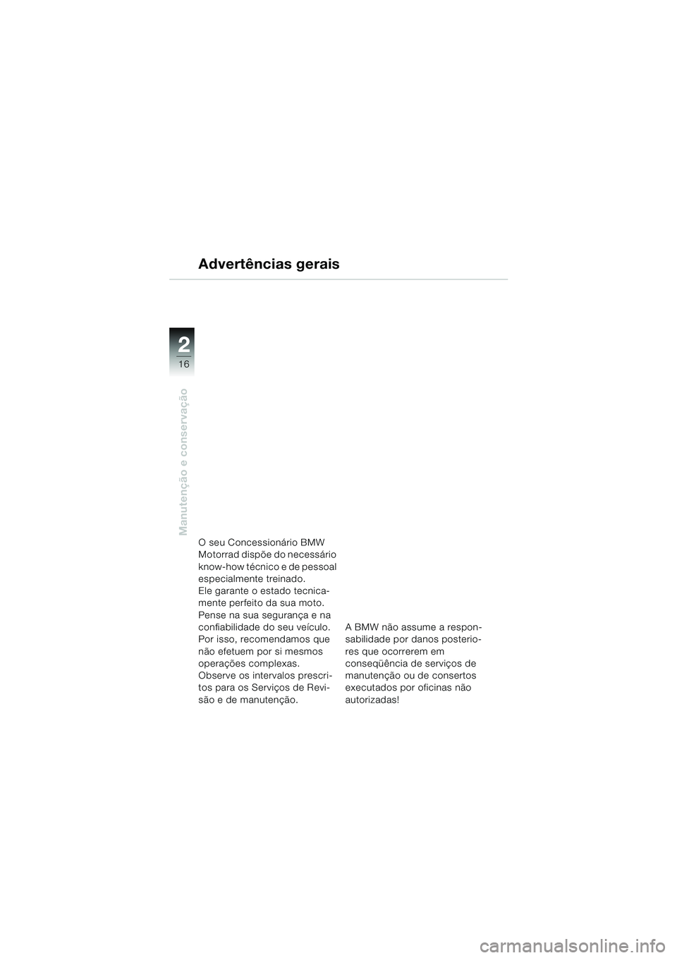 BMW MOTORRAD K 1200 RS 2004  Manual do condutor (in Portuguese) 16
Manutenção e conservação
2
Advertências gerais
O seu Concessionário BMW 
Motorrad dispõe do necessário 
know-how técnico e de pessoal 
especialmente treinado. 
Ele garante o estado tecnica