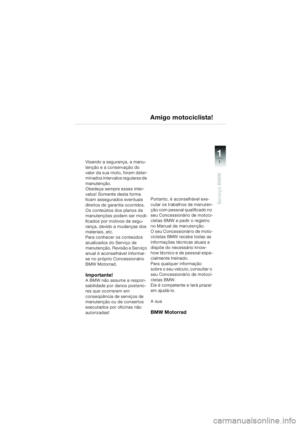 BMW MOTORRAD K 1200 RS 2004 Manual do condutor (in Portuguese) 1
Serviço BMW
1
Visando a segurança, a manu-
tenção e a conservação do
valor da sua moto, foram deter-
minados intervalos regulares de
manutenção.
Obedeça sempre esses inter-
valos! Soment BMW MOTORRAD K 1200 RS 2004 Manual do condutor (in Portuguese) 1
Serviço BMW
1
Visando a segurança, a manu-
tenção e a conservação do
valor da sua moto, foram deter-
minados intervalos regulares de
manutenção.
Obedeça sempre esses inter-
valos! Soment