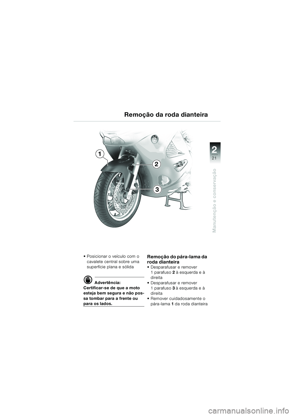 BMW MOTORRAD K 1200 RS 2004  Manual do condutor (in Portuguese) 21
Manutenção e conservação
2
 Posicionar o veículo com o cavalete central sobre uma 
superfície plana e sólida
d Advertência:
Certificar-se de que a moto 
esteja bem segura e não pos-
sa to