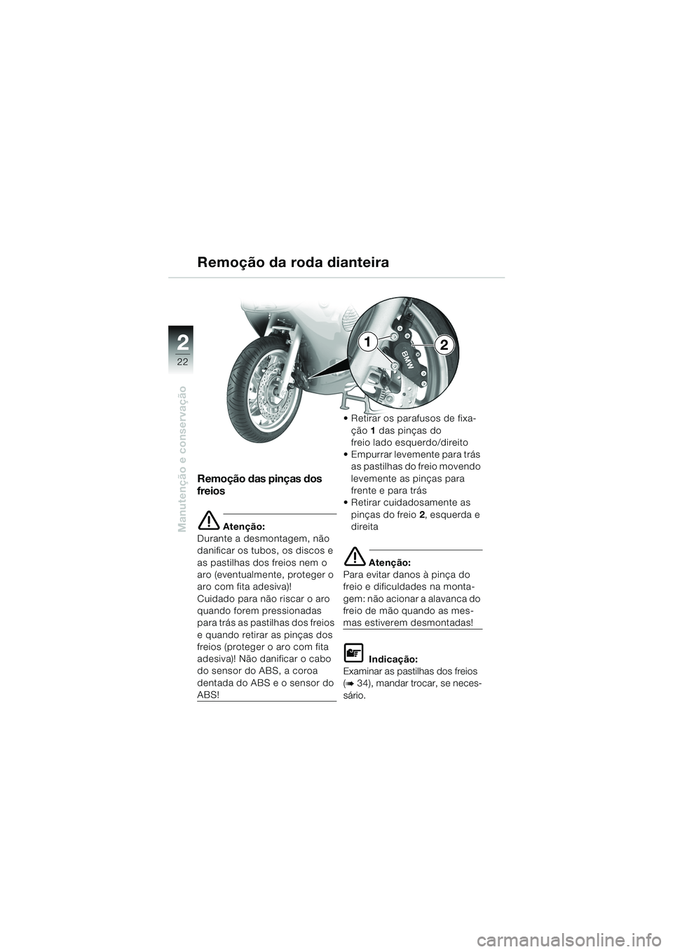 BMW MOTORRAD K 1200 RS 2004  Manual do condutor (in Portuguese) 22
Manutenção e conservação
2
Remoção das pinças dos 
freios
e Atenção:
Durante a desmontagem, não 
danificar os tubos, os discos e 
as pastilhas dos freios nem o 
aro (eventualmente, proteg