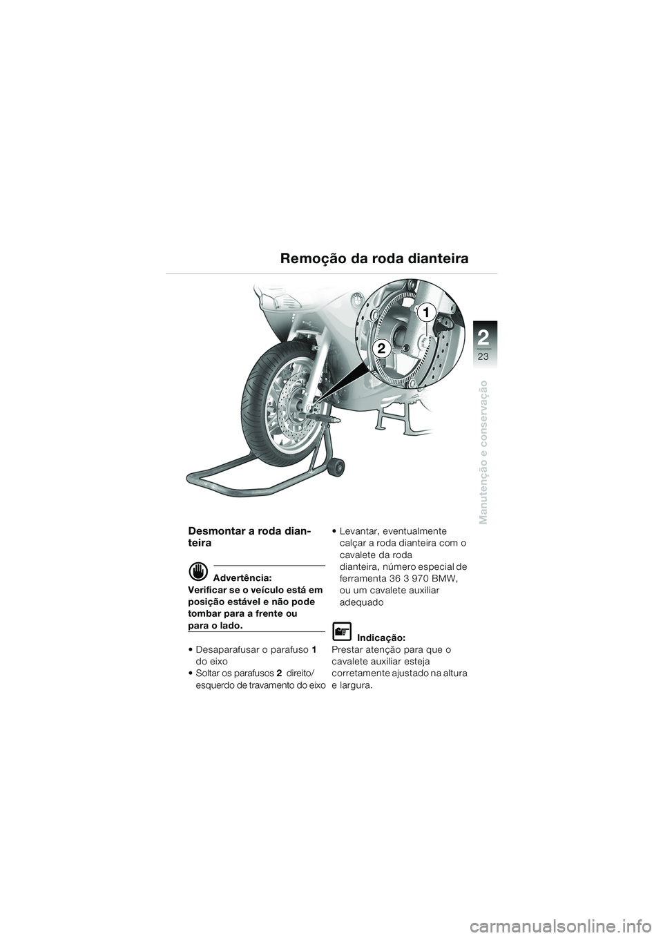 BMW MOTORRAD K 1200 RS 2004  Manual do condutor (in Portuguese) 23
Manutenção e conservação
2
Desmontar a roda dian-
teira
d Advertência:
Verificar se o veículo está em 
posição estável e não pode 
tombar para a frente ou
para o lado.
 Desaparafusar o 